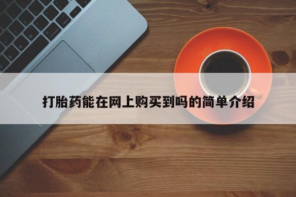 私人打胎药打胎药能在网上购买到吗的简单介绍