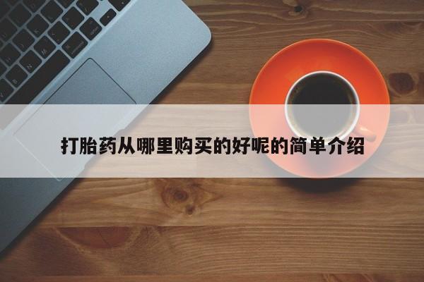 私人打胎药打胎药从哪里购买的好呢的简单介绍