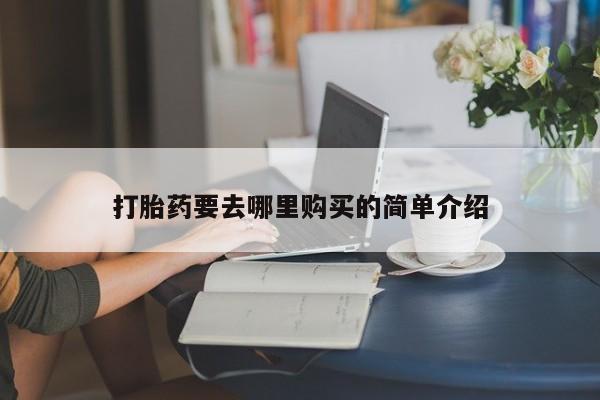 私人打胎药打胎药要去哪里购买的简单介绍