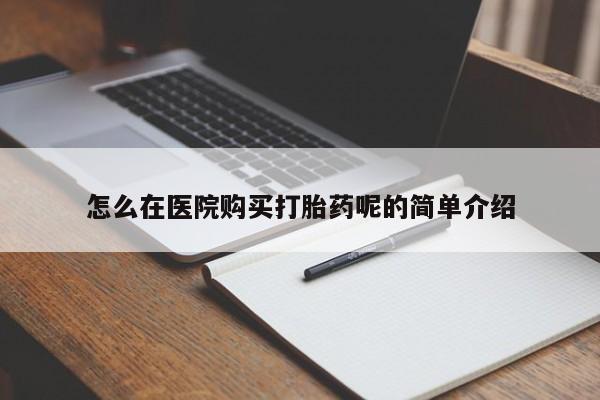 私人打胎药怎么在医院购买打胎药呢的简单介绍