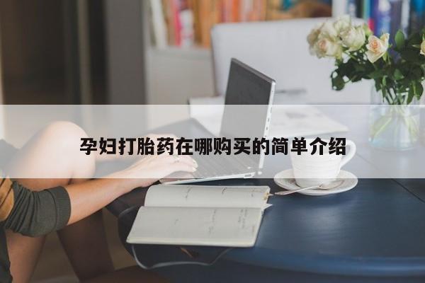 私人打胎药孕妇打胎药在哪购买的简单介绍
