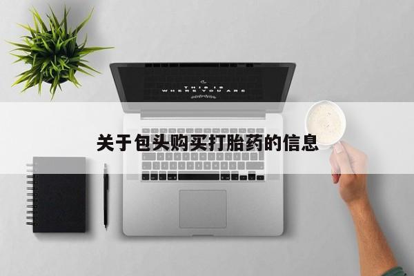 私人打胎药关于包头购买打胎药的信息