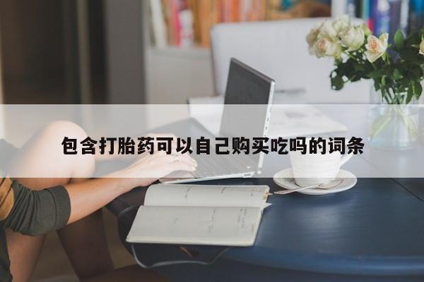 私人打胎药包含打胎药可以自己购买吃吗的词条