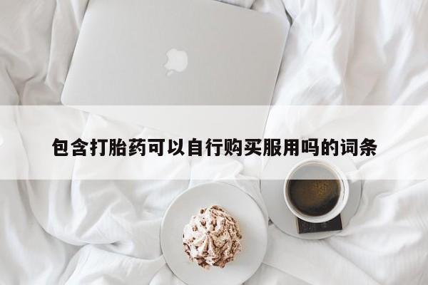 私人打胎药包含打胎药可以自行购买服用吗的词条
