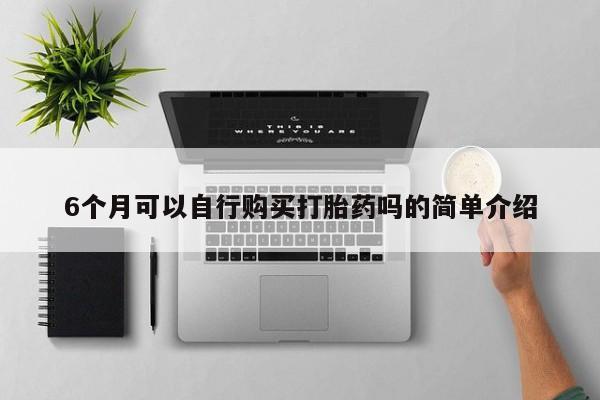 私人打胎药6个月可以自行购买打胎药吗的简单介绍