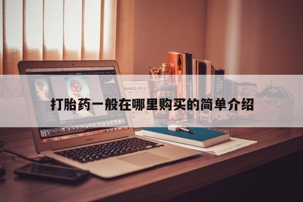 私人打胎药打胎药一般在哪里购买的简单介绍