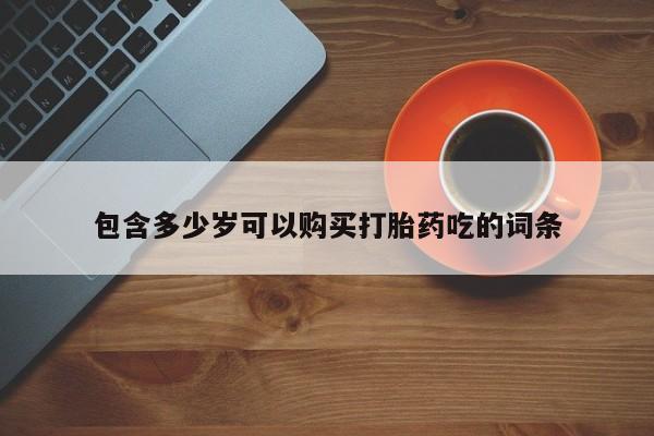 私人打胎药包含多少岁可以购买打胎药吃的词条